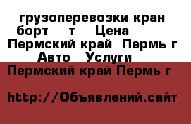 грузоперевозки кран-борт 3-5т. › Цена ­ 950 - Пермский край, Пермь г. Авто » Услуги   . Пермский край,Пермь г.